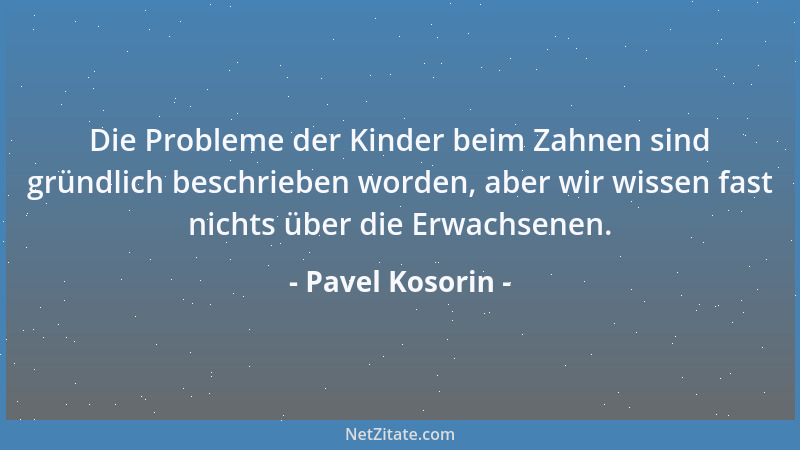 Pavel Kosorin - Die Probleme der Kinder beim Zahnen sind gründlich beschrieben worden, aber wir wissen fast nichts über die...