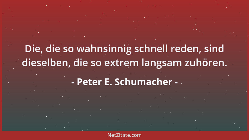 Peter E. Schumacher - Die, die so wahnsinnig schnell reden, sind dieselben, die so extrem langsam zuhören....