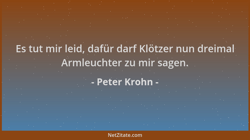 Peter Krohn - Es tut mir leid, dafür darf Klötzer nun dreimal Armleuchter zu mir sagen....