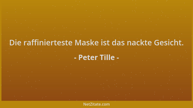 Peter Tille - Die raffinierteste Maske ist das nackte Gesicht....