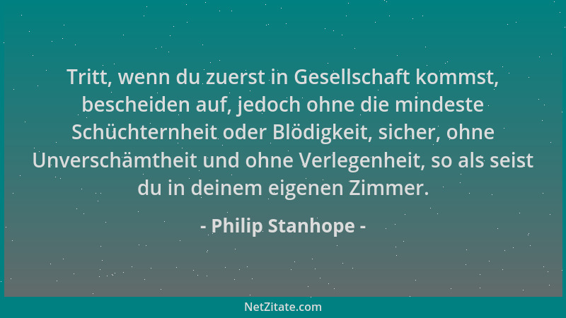 Philip Stanhope - Tritt, wenn du zuerst in Gesellschaft kommst, bescheiden auf, jedoch ohne die mindeste Schüchternheit ode...