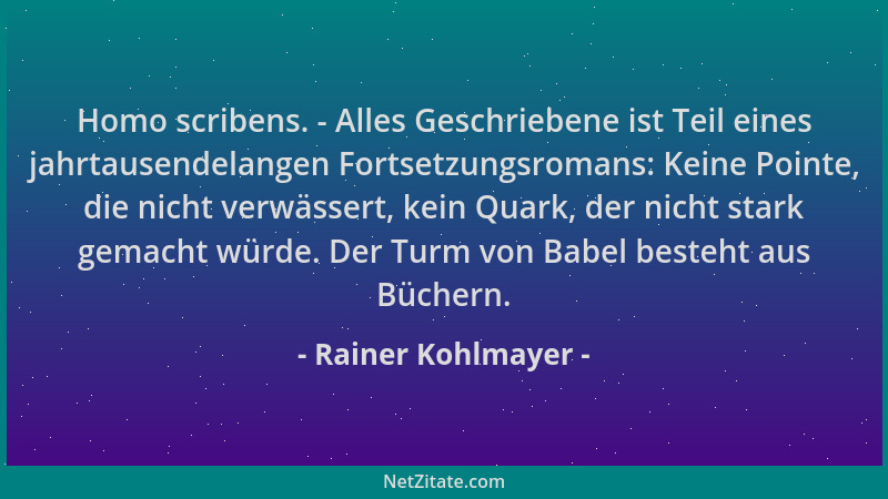Rainer Kohlmayer - Homo scribens. - Alles Geschriebene ist Teil eines jahrtausendelangen Fortsetzungsromans: Keine Pointe,...