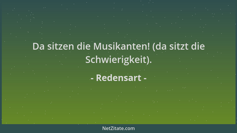 Redensart - Da sitzen die Musikanten! (da sitzt die Schwierigkeit)....