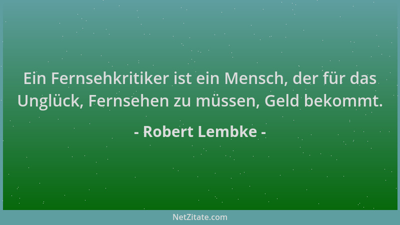 Robert Lembke - Ein Fernsehkritiker ist ein Mensch, der für das Unglück, Fernsehen zu müssen, Geld bekommt....