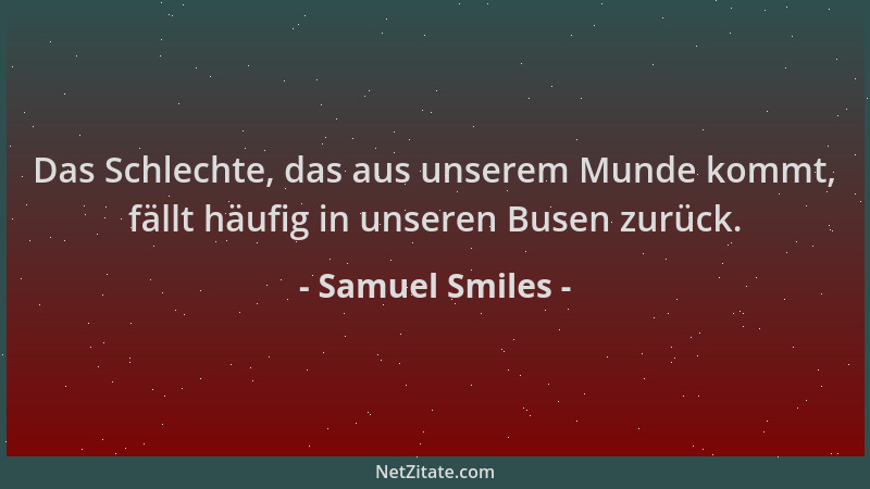 Samuel Smiles - Das Schlechte, das aus unserem Munde kommt, fällt häufig in unseren Busen zurück....