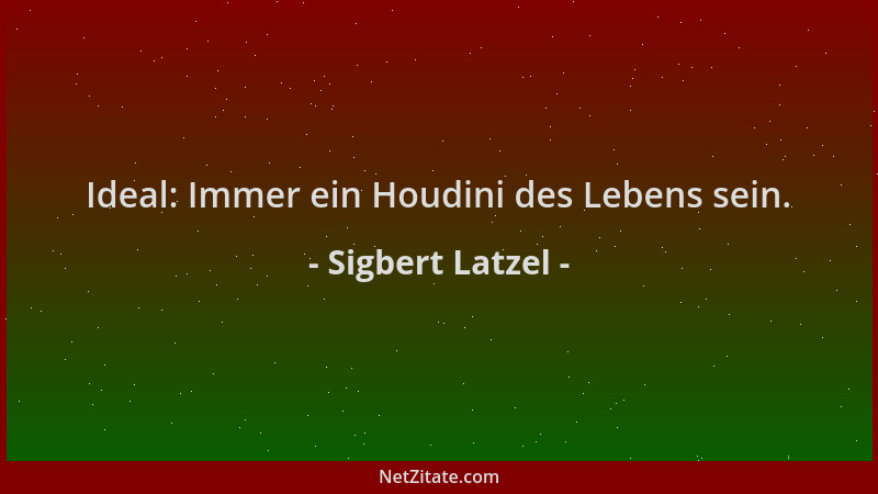 Sigbert Latzel - Ideal: Immer ein Houdini des Lebens sein....