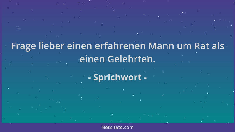 Sprichwort - Frage lieber einen erfahrenen Mann um Rat als einen Gelehrten....