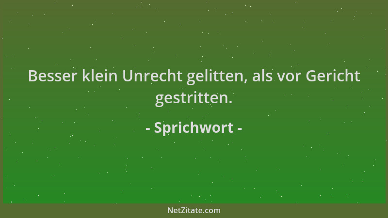 Sprichwort - Besser klein Unrecht gelitten, als vor Gericht gestritten....