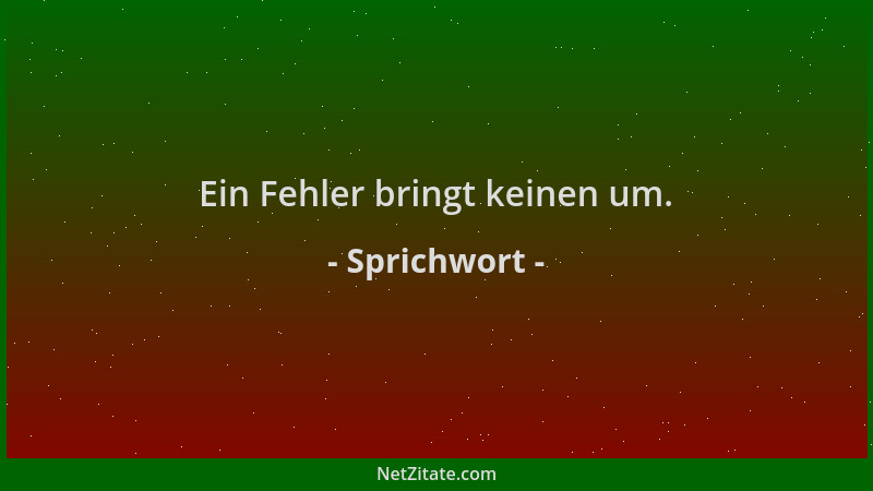 Sprichwort - Ein Fehler bringt keinen um....