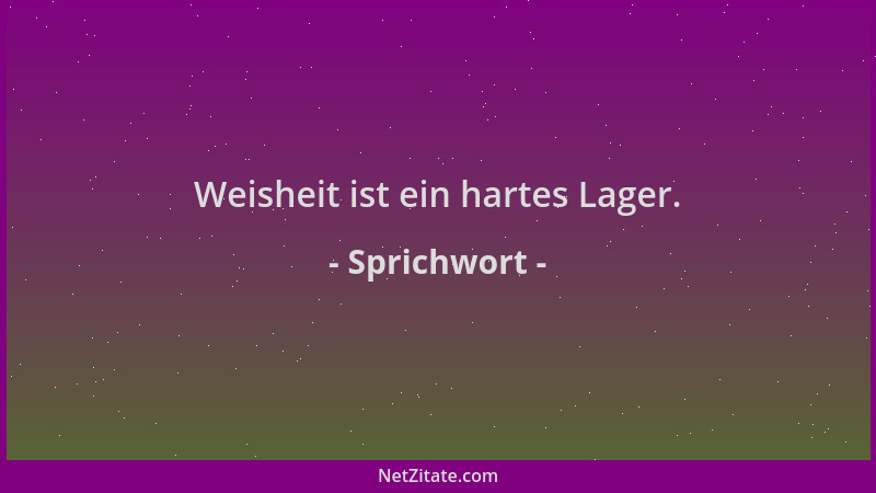Sprichwort - Weisheit ist ein hartes Lager....