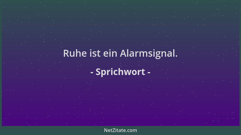 Sprichwort - Ruhe ist ein Alarmsignal....