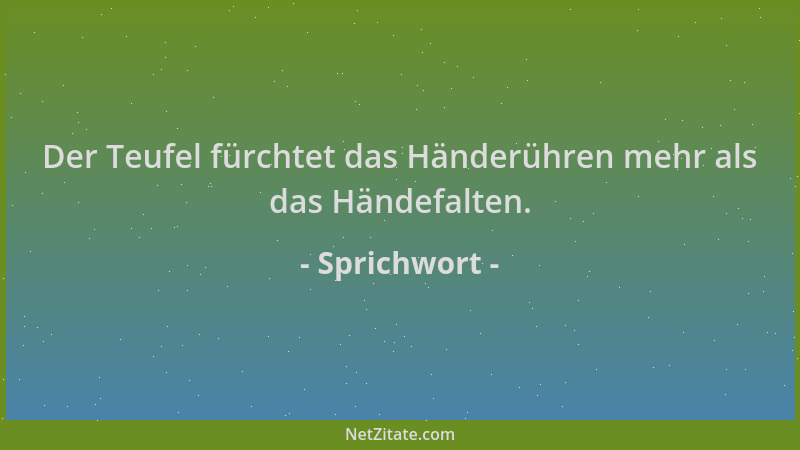 Sprichwort - Der Teufel fürchtet das Händerühren mehr als das Händefalten....