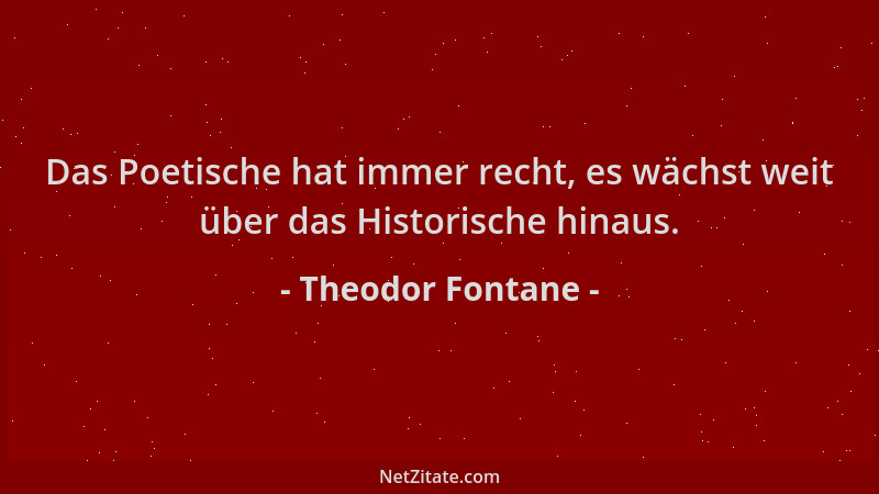 Theodor Fontane - Das Poetische hat immer recht, es wächst weit über das Historische hinaus....