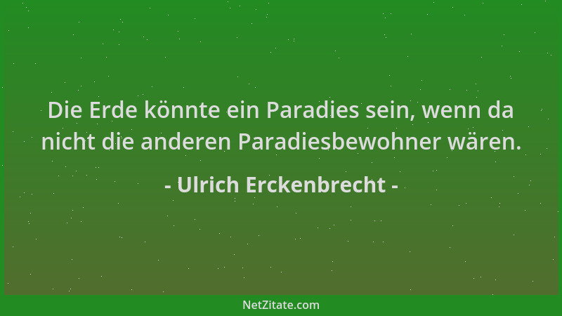 Ulrich Erckenbrecht - Die Erde könnte ein Paradies sein, wenn da nicht die anderen Paradiesbewohner wären....