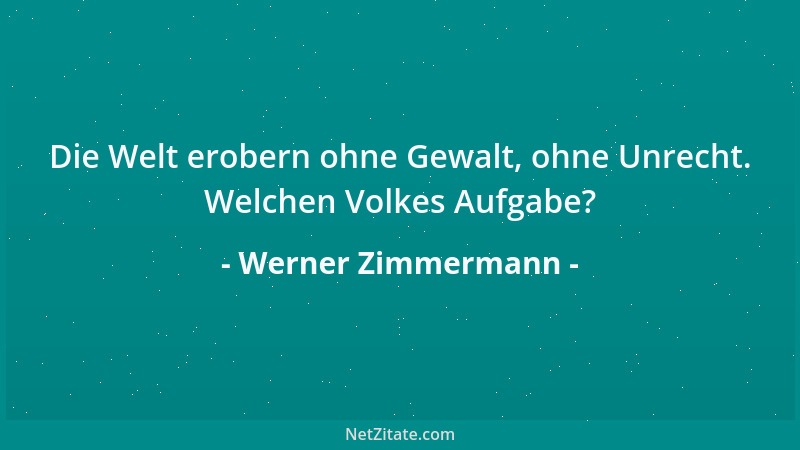 Werner Zimmermann - Die Welt erobern ohne Gewalt, ohne Unrecht. Welchen Volkes Aufgabe?...