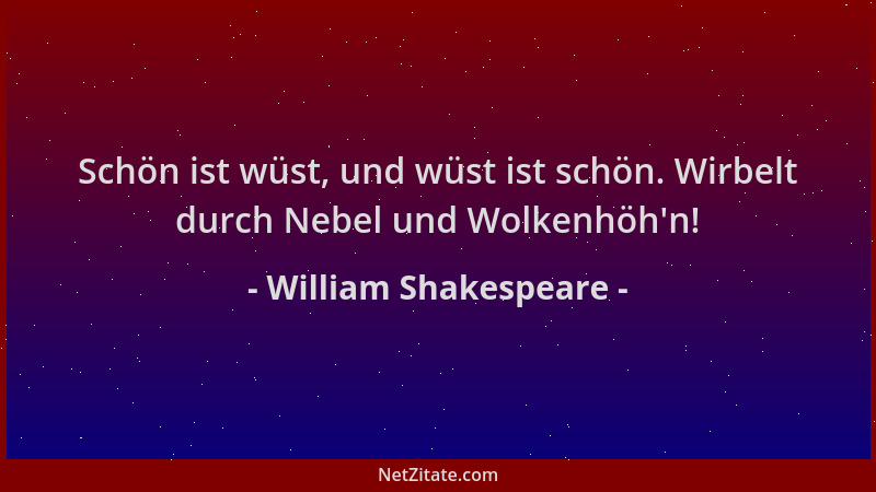 William Shakespeare - Schön ist wüst, und wüst ist schön. Wirbelt durch Nebel und Wolkenhöh 'n!...