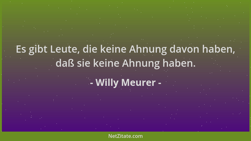 Willy Meurer - Es gibt Leute, die keine Ahnung davon haben, daß sie keine Ahnung haben....