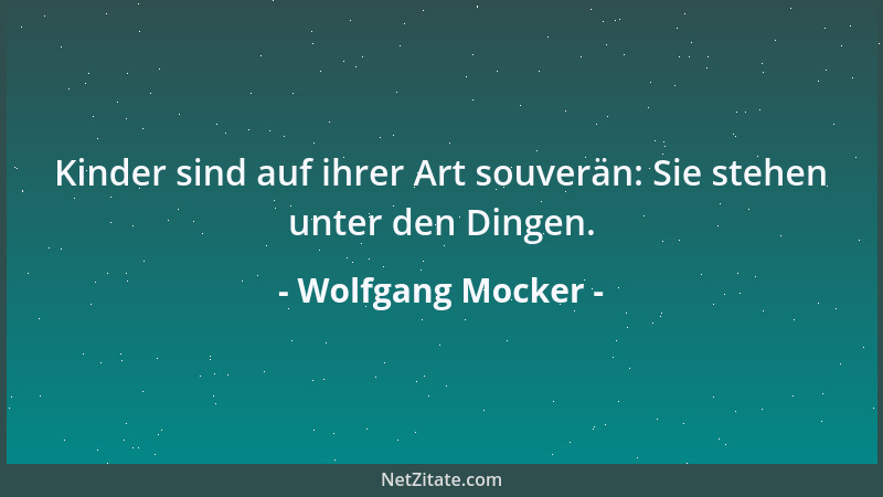 Wolfgang Mocker - Kinder sind auf ihrer Art souverän: Sie stehen unter den Dingen....