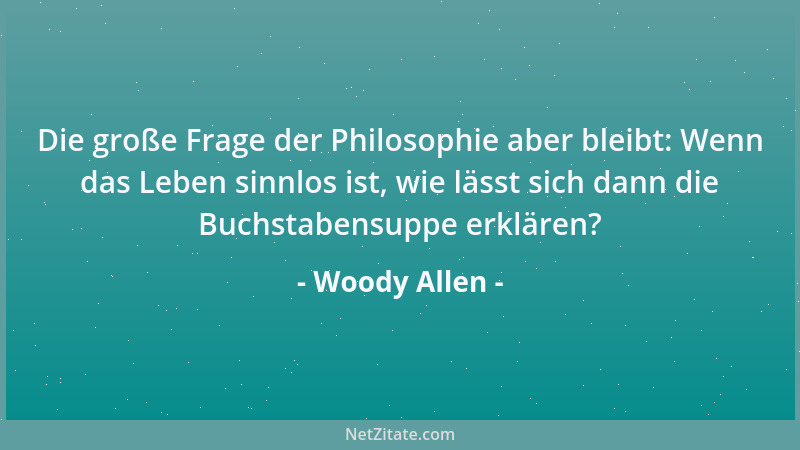 Woody Allen - Die große Frage der Philosophie aber bleibt: Wenn das Leben sinnlos ist, wie lässt sich dann die Buchstabensu...