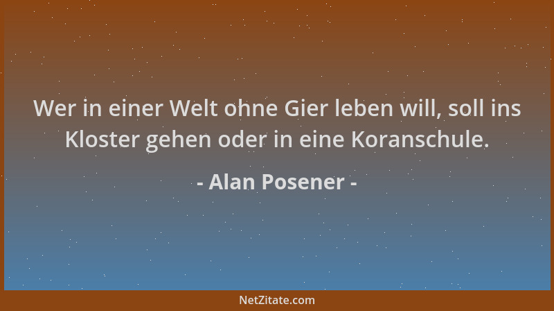 Alan Posener - Wer in einer Welt ohne Gier leben will, soll ins Kloster gehen oder in eine Koranschule....