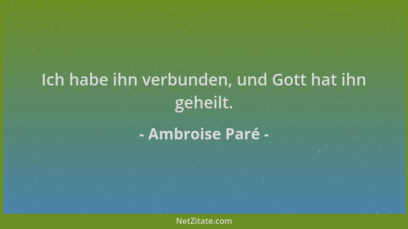 Ambroise Paré - Ich habe ihn verbunden, und Gott hat ihn geheilt....