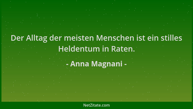 Anna Magnani - Der Alltag der meisten Menschen ist ein stilles Heldentum in Raten....
