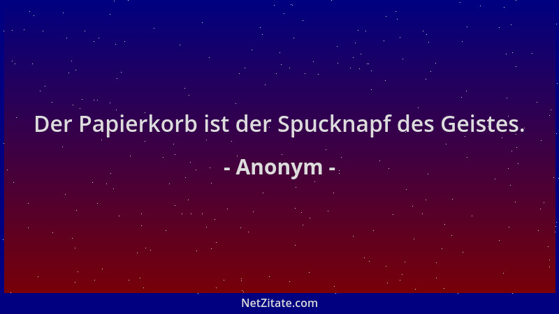 Anonym - Der Papierkorb ist der Spucknapf des Geistes....