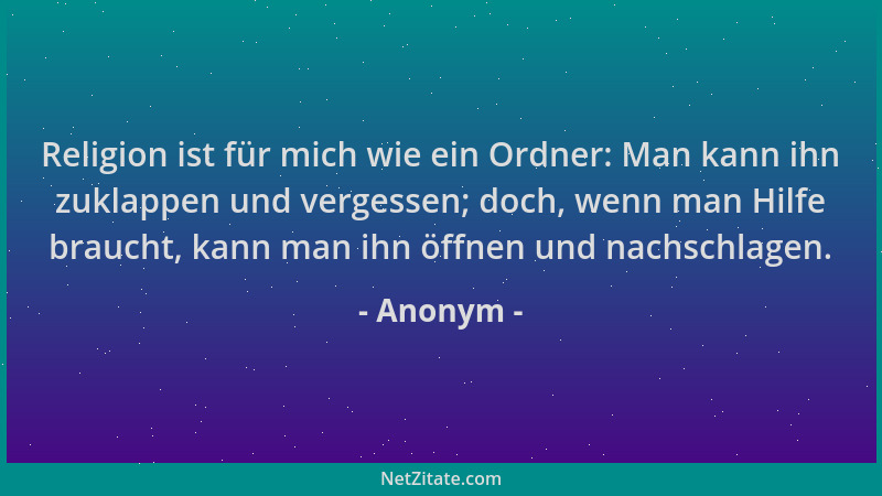 Anonym - Religion ist für mich wie ein Ordner: Man kann ihn zuklappen und vergessen; doch, wenn man Hilfe braucht, kann man...