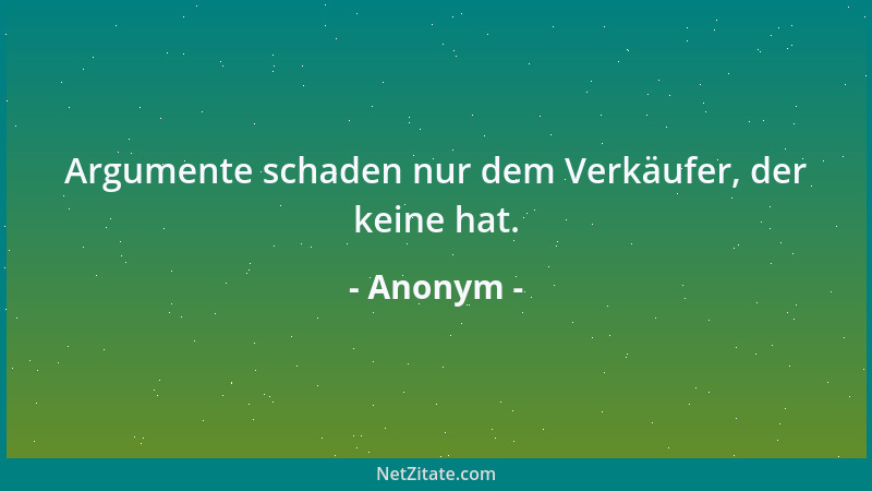 Anonym - Argumente schaden nur dem Verkäufer, der keine hat....