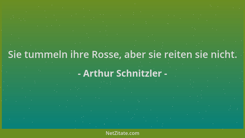 Arthur Schnitzler - Sie tummeln ihre Rosse, aber sie reiten sie nicht....