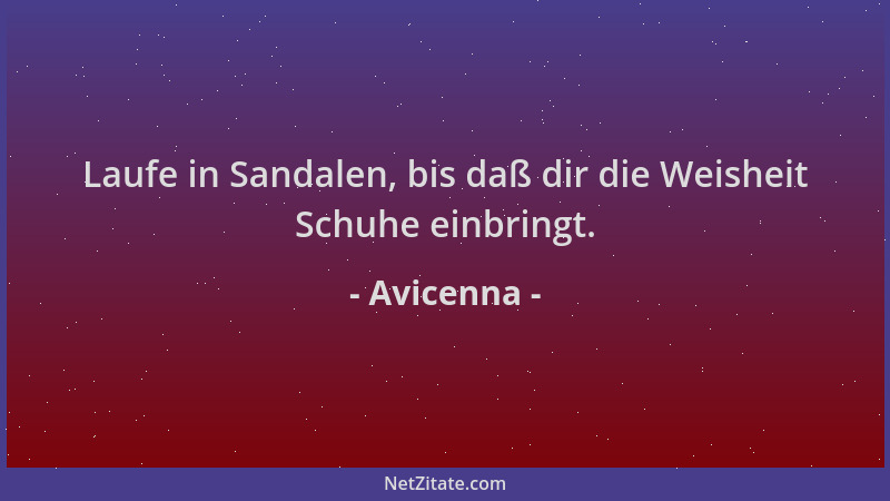Avicenna - Laufe in Sandalen, bis daß dir die Weisheit Schuhe einbringt....