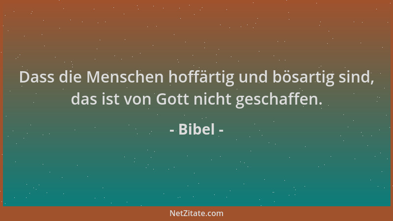 Bibel - Dass die Menschen hoffärtig und bösartig sind, das ist von Gott nicht geschaffen....