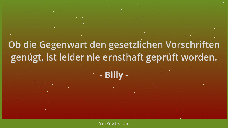 Billy - Ob die Gegenwart den gesetzlichen Vorschriften genügt, ist leider nie ernsthaft geprüft worden....