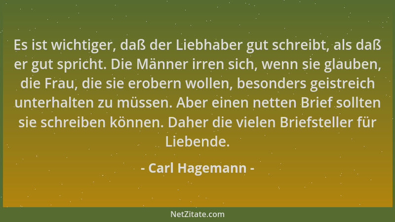 Carl Hagemann - Es ist wichtiger, daß der Liebhaber gut schreibt, als daß er gut spricht. Die Männer irren sich, wenn sie g...