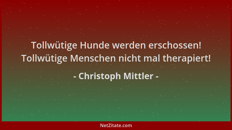 Christoph Mittler - Tollwütige Hunde werden erschossen! Tollwütige Menschen nicht mal therapiert!...