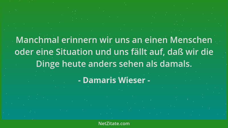 Damaris Wieser - Manchmal erinnern wir uns an einen Menschen oder eine Situation und uns fällt auf, daß wir die Dinge heute...