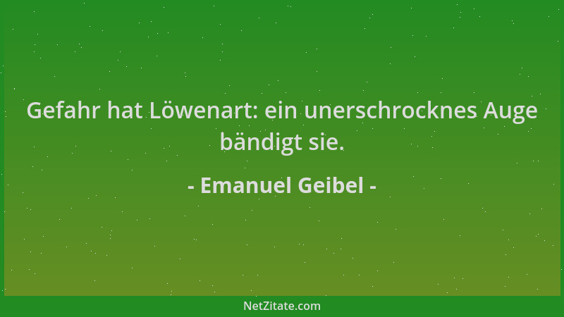 Emanuel Geibel - Gefahr hat Löwenart: ein unerschrocknes Auge bändigt sie....