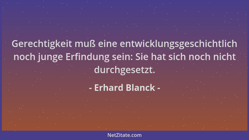 Erhard Blanck - Gerechtigkeit muß eine entwicklungsgeschichtlich noch junge Erfindung sein: Sie hat sich noch nicht durchge...