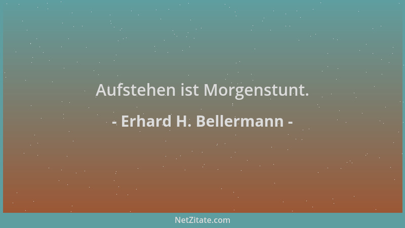 Erhard H. Bellermann - Aufstehen ist Morgenstunt....