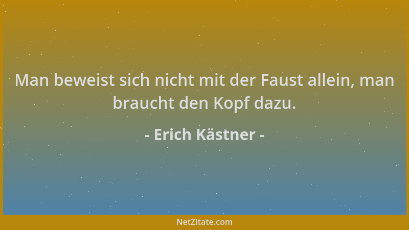 Erich Kästner - Man beweist sich nicht mit der Faust allein, man braucht den Kopf dazu....