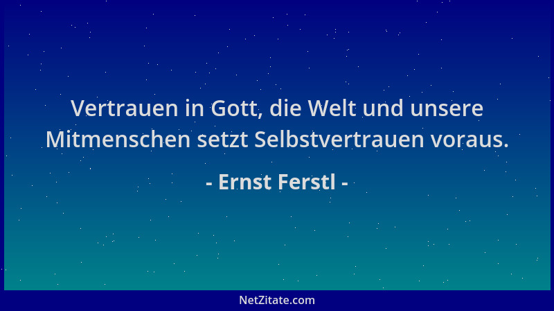Ernst Ferstl - Vertrauen in Gott, die Welt und unsere Mitmenschen setzt Selbstvertrauen voraus....