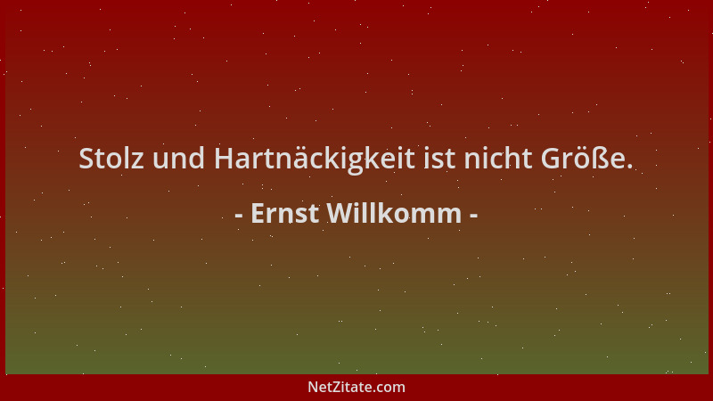 Ernst Willkomm - Stolz und Hartnäckigkeit ist nicht Größe....