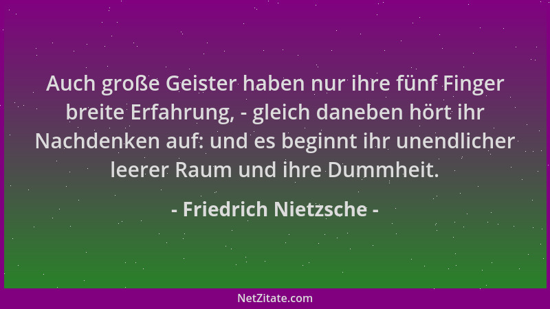 Friedrich Nietzsche - Auch große Geister haben nur ihre fünf Finger breite Erfahrung, - gleich daneben hört ihr Nachdenken...