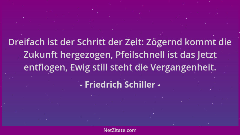 Friedrich Schiller - Dreifach ist der Schritt der Zeit: Zögernd kommt die Zukunft hergezogen, Pfeilschnell ist das Jetzt en...
