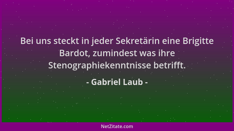 Gabriel Laub - Bei uns steckt in jeder Sekretärin eine Brigitte Bardot, zumindest was ihre Stenographiekenntnisse betrifft....