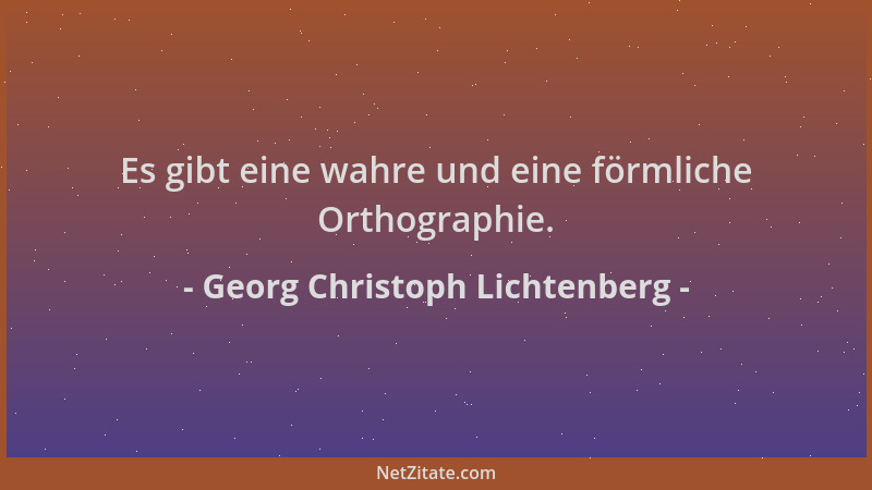 Georg Christoph Lichtenberg - Es gibt eine wahre und eine förmliche Orthographie....