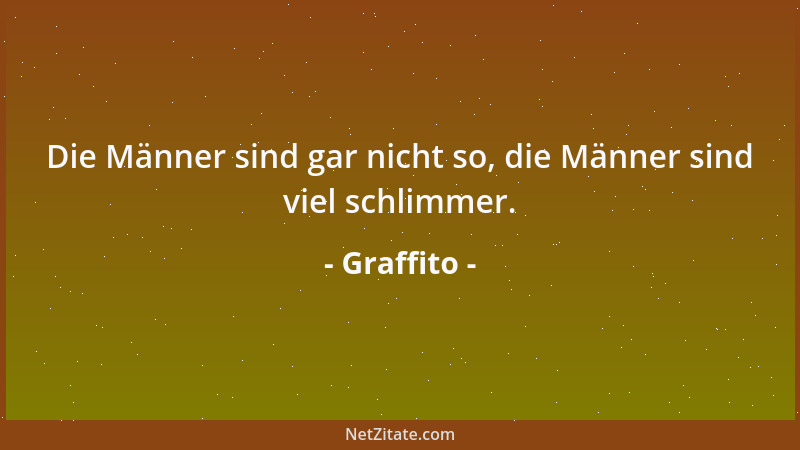 Graffito - Die Männer sind gar nicht so, die Männer sind viel schlimmer....