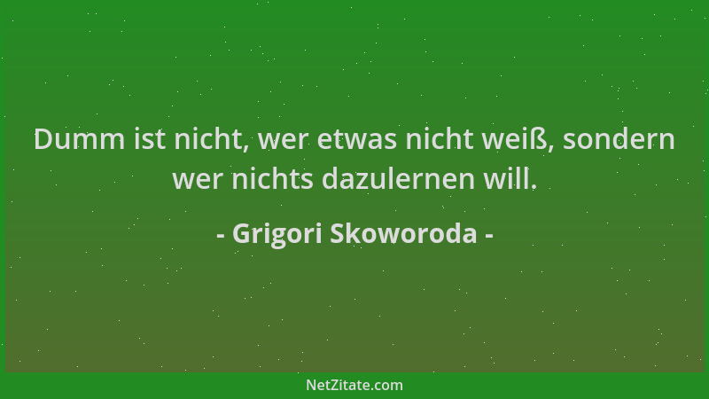Grigori Skoworoda - Dumm ist nicht, wer etwas nicht weiß, sondern wer nichts dazulernen will....