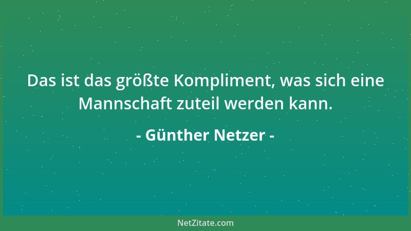 Günther Netzer - Das ist das größte Kompliment, was sich eine Mannschaft zuteil werden kann....