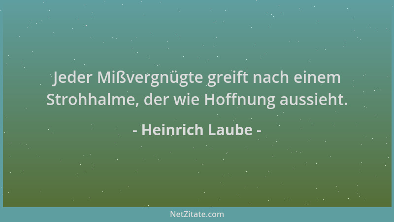 Heinrich Laube - Jeder Mißvergnügte greift nach einem Strohhalme, der wie Hoffnung aussieht....
